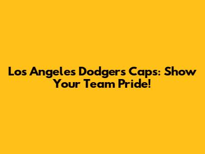 Los Angeles Dodgers Caps: Show Your Team Pride!