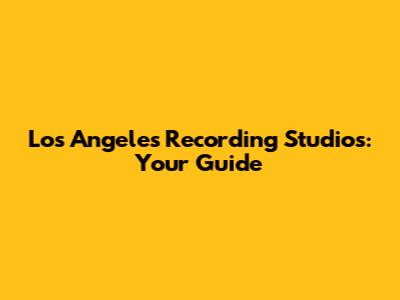 Los Angeles Recording Studios: Your Guide