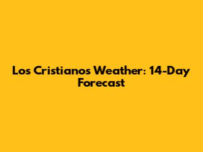 Los Cristianos Weather: 14-Day Forecast