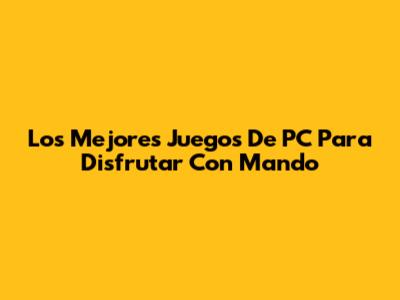 Los Mejores Juegos De PC Para Disfrutar Con Mando