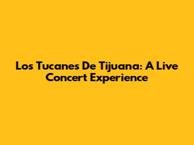 Los Tucanes De Tijuana: A Live Concert Experience