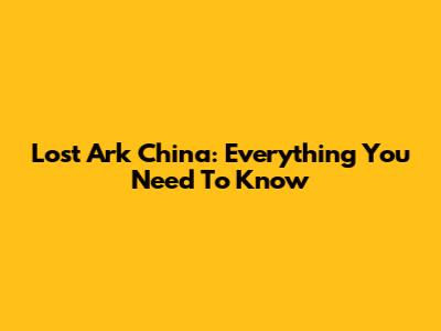 Lost Ark China: Everything You Need To Know