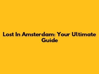 Lost In Amsterdam: Your Ultimate Guide