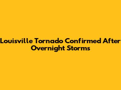 Louisville Tornado Confirmed After Overnight Storms