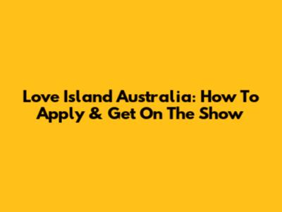 Love Island Australia: How To Apply & Get On The Show