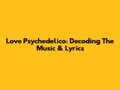 Love Psychedelico: Decoding The Music & Lyrics