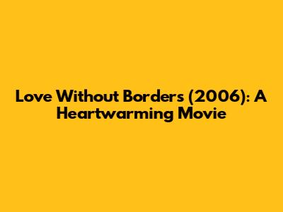 Love Without Borders (2006): A Heartwarming Movie