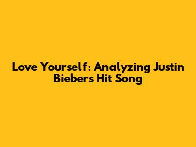 Love Yourself: Analyzing Justin Bieber's Hit Song