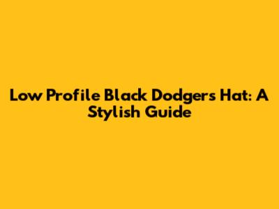Low Profile Black Dodgers Hat: A Stylish Guide