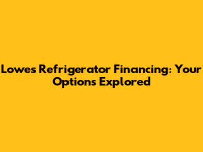 Lowes Refrigerator Financing: Your Options Explored
