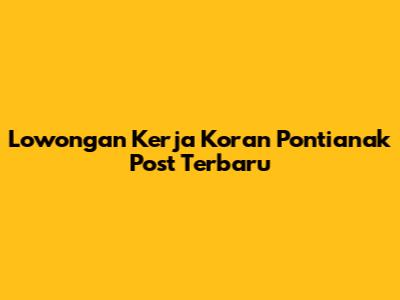 Lowongan Kerja Koran Pontianak Post Terbaru