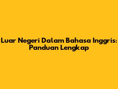 Luar Negeri Dalam Bahasa Inggris: Panduan Lengkap