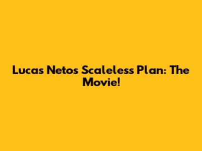Lucas Neto's Scaleless Plan: The Movie!