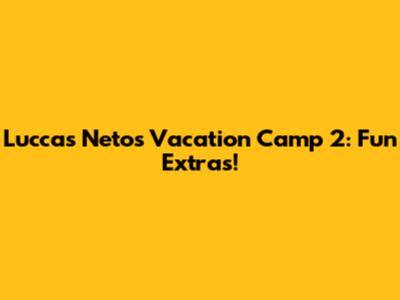 Luccas Neto's Vacation Camp 2: Fun Extras!