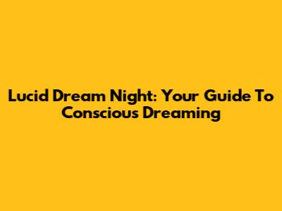 Lucid Dream Night: Your Guide To Conscious Dreaming