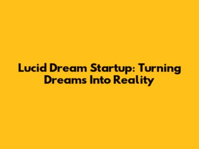 Lucid Dream Startup: Turning Dreams Into Reality