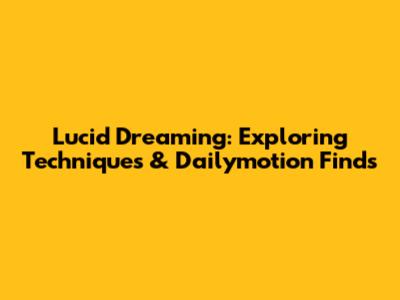 Lucid Dreaming: Exploring Techniques & Dailymotion Finds