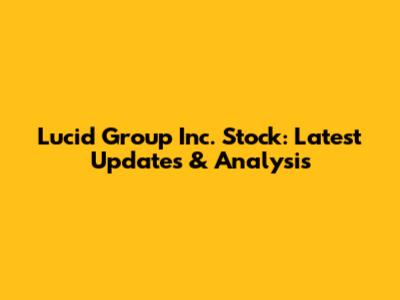 Lucid Group Inc. Stock: Latest Updates & Analysis