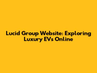 Lucid Group Website: Exploring Luxury EVs Online