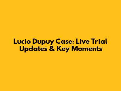 Lucio Dupuy Case: Live Trial Updates & Key Moments
