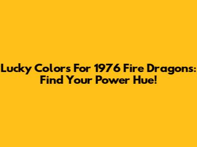 Lucky Colors For 1976 Fire Dragons: Find Your Power Hue!