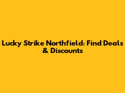 Lucky Strike Northfield: Find Deals & Discounts