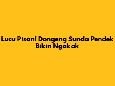 Lucu Pisan! Dongeng Sunda Pendek Bikin Ngakak