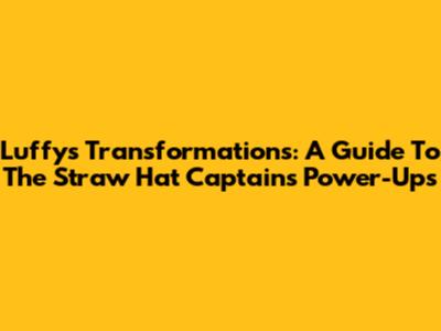 Luffy's Transformations: A Guide To The Straw Hat Captain's Power-Ups