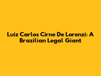 Luiz Carlos Cirne De Lorenzi: A Brazilian Legal Giant