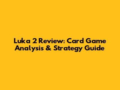 Luka 2 Review: Card Game Analysis & Strategy Guide