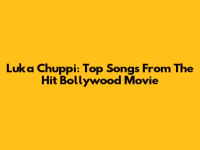 Luka Chuppi: Top Songs From The Hit Bollywood Movie