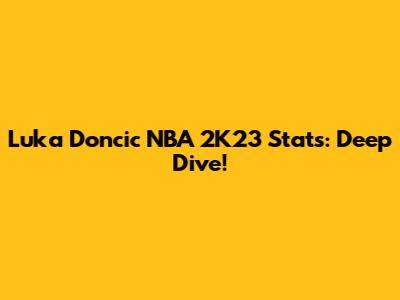 Luka Doncic NBA 2K23 Stats: Deep Dive!
