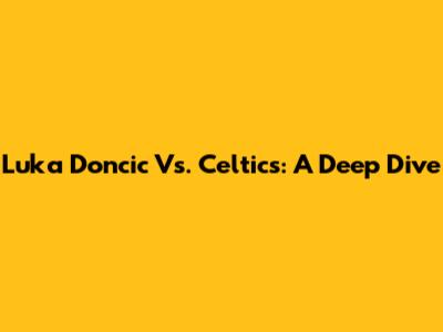 Luka Doncic Vs. Celtics: A Deep Dive