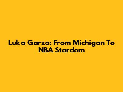 Luka Garza: From Michigan To NBA Stardom