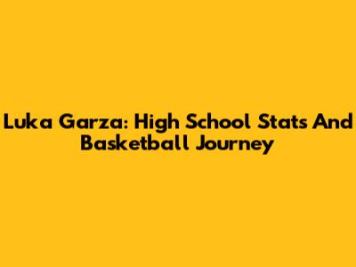 Luka Garza: High School Stats And Basketball Journey