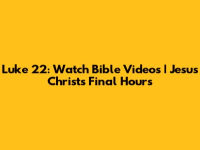 Luke 22: Watch Bible Videos | Jesus Christ's Final Hours