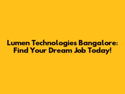 Lumen Technologies Bangalore: Find Your Dream Job Today!