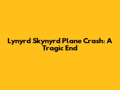 Lynyrd Skynyrd Plane Crash: A Tragic End