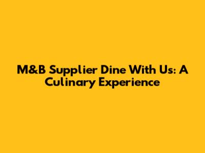 M&B Supplier Dine With Us: A Culinary Experience