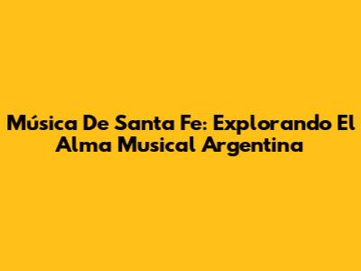 Música De Santa Fe: Explorando El Alma Musical Argentina