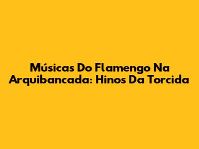 Músicas Do Flamengo Na Arquibancada: Hinos Da Torcida