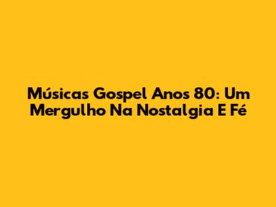 Músicas Gospel Anos 80: Um Mergulho Na Nostalgia E Fé