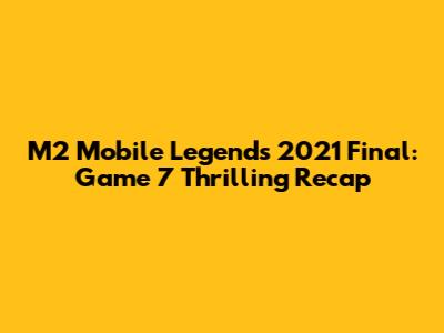 M2 Mobile Legends 2021 Final: Game 7 Thrilling Recap