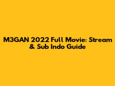 M3GAN 2022 Full Movie: Stream & Sub Indo Guide