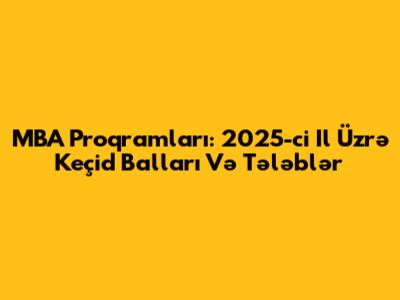 MBA Proqramları: 2025-ci Il Üzrə Keçid Balları Və Tələblər