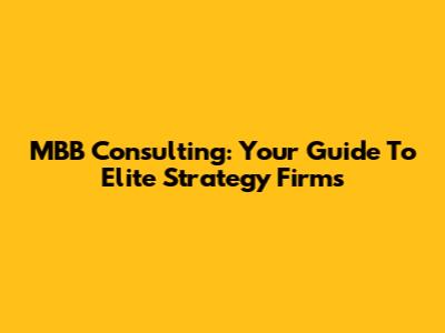MBB Consulting: Your Guide To Elite Strategy Firms