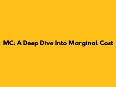MC: A Deep Dive Into Marginal Cost
