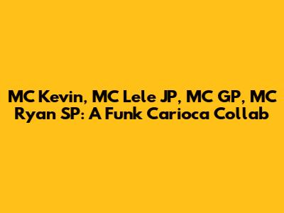 MC Kevin, MC Lele JP, MC GP, MC Ryan SP: A Funk Carioca Collab
