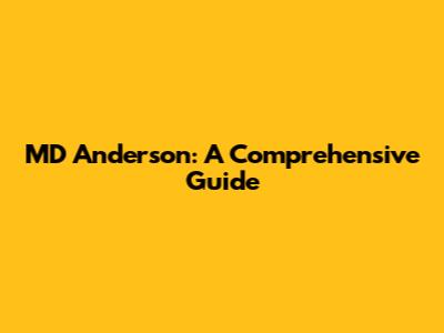 MD Anderson: A Comprehensive Guide