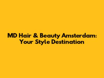 MD Hair & Beauty Amsterdam: Your Style Destination